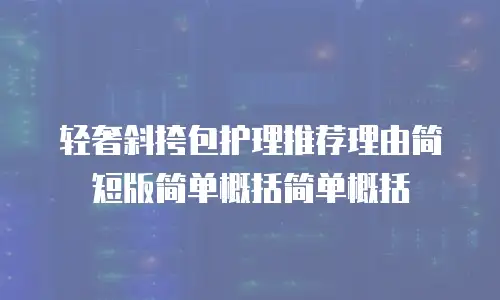 轻奢斜挎包护理推荐理由简短版简单概括简单概括