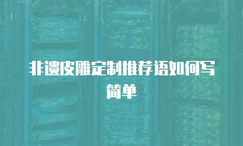 非遗皮雕定制推荐语如何写简单