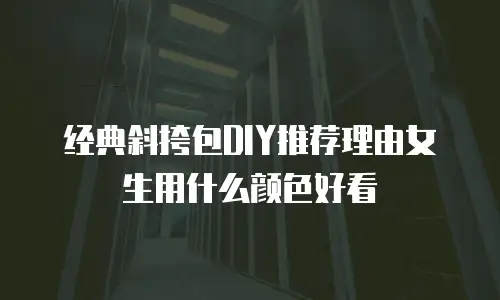 经典斜挎包DIY推荐理由女生用什么颜色好看