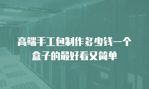 高端手工包制作多少钱一个盒子的最好看又简单