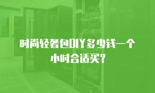 时尚轻奢包DIY多少钱一个小时合适买？