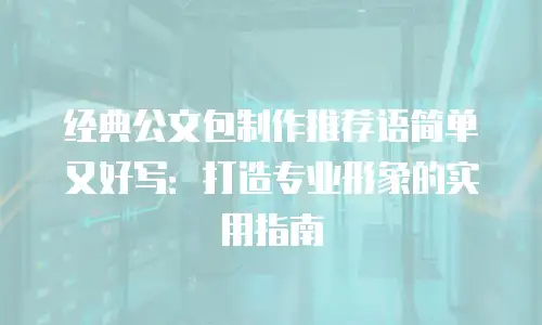 经典公文包制作推荐语简单又好写：打造专业形象的实用指南