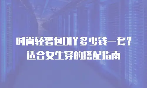 时尚轻奢包DIY多少钱一套？适合女生穿的搭配指南