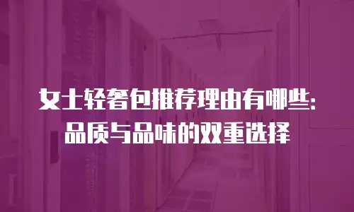 女士轻奢包推荐理由有哪些：品质与品味的双重选择