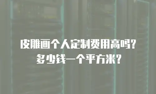 皮雕画个人定制费用高吗？多少钱一个平方米？