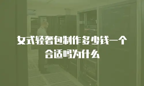 女式轻奢包制作多少钱一个合适吗为什么