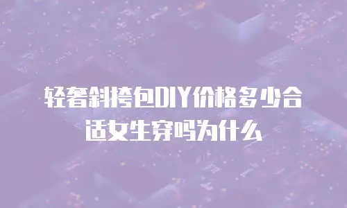 轻奢斜挎包DIY价格多少合适女生穿吗为什么