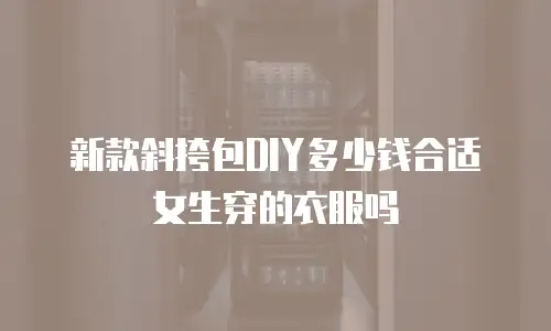 新款斜挎包DIY多少钱合适女生穿的衣服吗