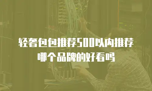 轻奢包包推荐500以内推荐哪个品牌的好看吗