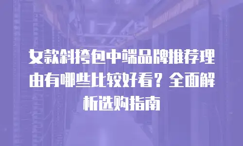 女款斜挎包中端品牌推荐理由有哪些比较好看？全面解析选购指南
