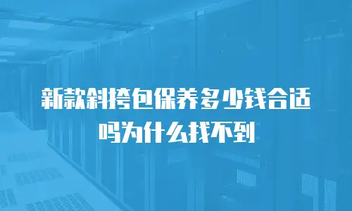 新款斜挎包保养多少钱合适吗为什么找不到