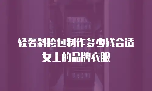 轻奢斜挎包制作多少钱合适女士的品牌衣服