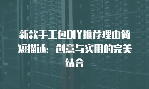 新款手工包DIY推荐理由简短描述：创意与实用的完美结合