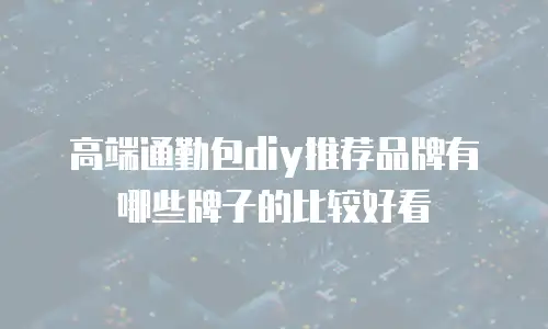 高端通勤包diy推荐品牌有哪些牌子的比较好看