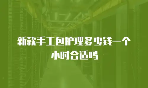 新款手工包护理多少钱一个小时合适吗