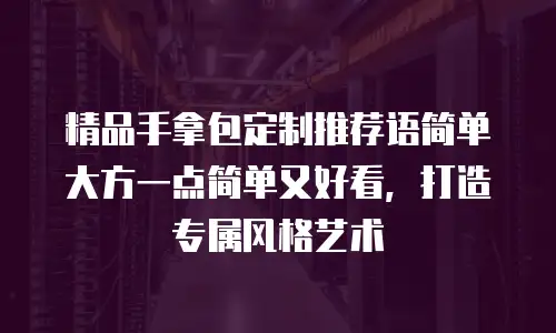精品手拿包定制推荐语简单大方一点简单又好看，打造专属风格艺术
