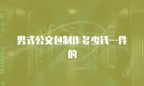 男式公文包制作多少钱一件的