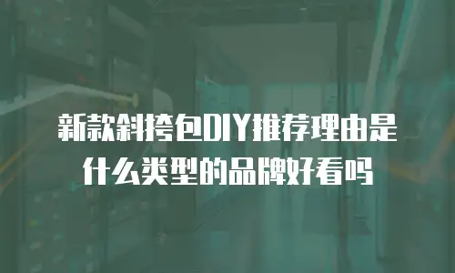 新款斜挎包DIY推荐理由是什么类型的品牌好看吗