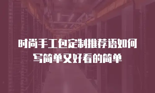 时尚手工包定制推荐语如何写简单又好看的简单