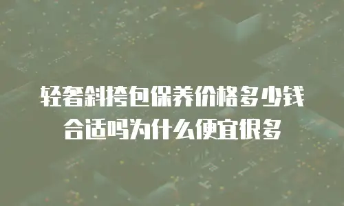 轻奢斜挎包保养价格多少钱合适吗为什么便宜很多