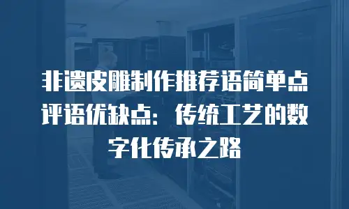 非遗皮雕制作推荐语简单点评语优缺点：传统工艺的数字化传承之路