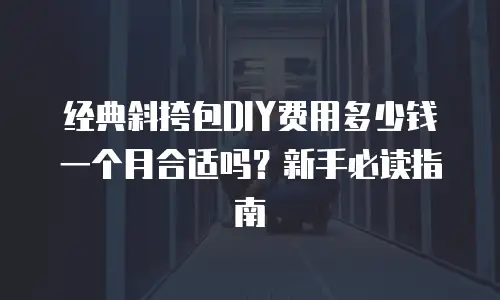经典斜挎包DIY费用多少钱一个月合适吗？新手必读指南