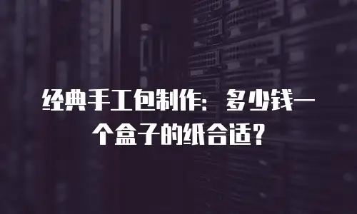 经典手工包制作：多少钱一个盒子的纸合适？
