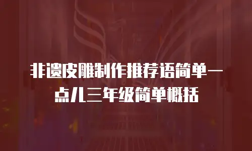 非遗皮雕制作推荐语简单一点儿三年级简单概括
