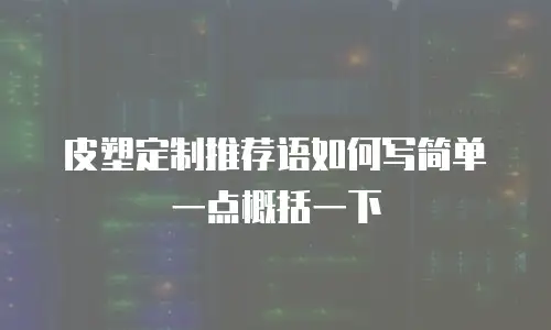 皮塑定制推荐语如何写简单一点概括一下