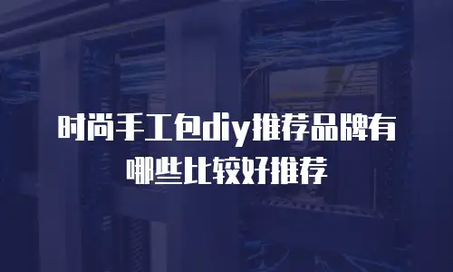 时尚手工包diy推荐品牌有哪些比较好推荐