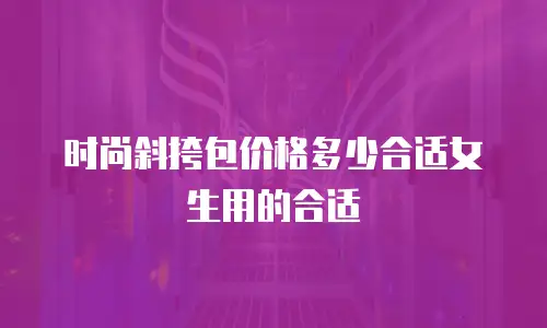 时尚斜挎包价格多少合适女生用的合适