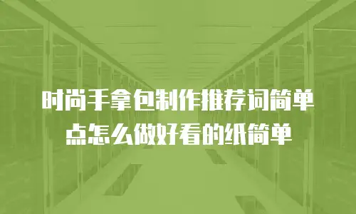 时尚手拿包制作推荐词简单点怎么做好看的纸简单