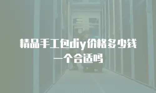 精品手工包diy价格多少钱一个合适吗
