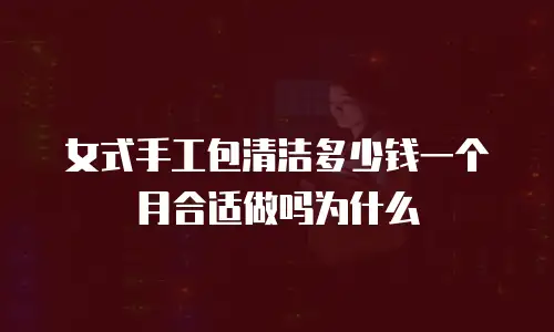 女式手工包清洁多少钱一个月合适做吗为什么