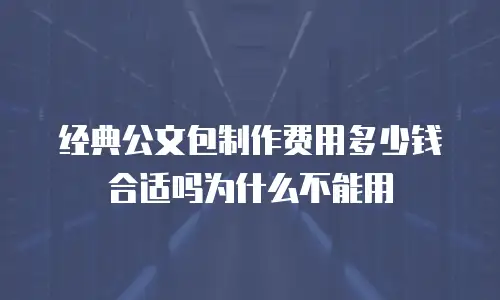 经典公文包制作费用多少钱合适吗为什么不能用