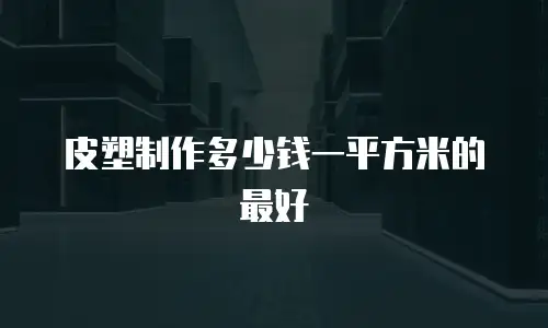 皮塑制作多少钱一平方米的最好