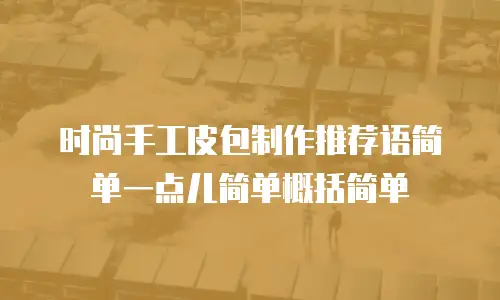 时尚手工皮包制作推荐语简单一点儿简单概括简单