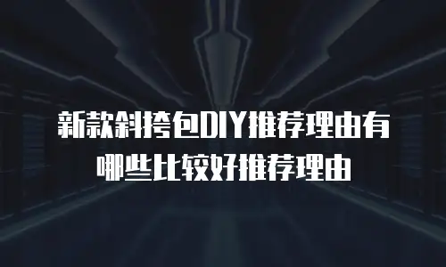 新款斜挎包DIY推荐理由有哪些比较好推荐理由
