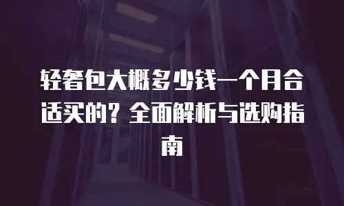轻奢包大概多少钱一个月合适买的？全面解析与选购指南