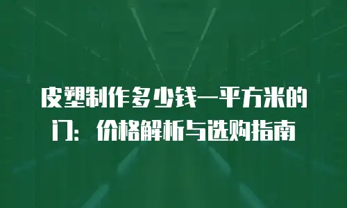 皮塑制作多少钱一平方米的门：价格解析与选购指南