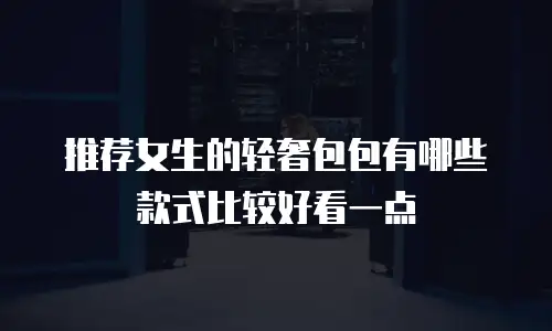 推荐女生的轻奢包包有哪些款式比较好看一点