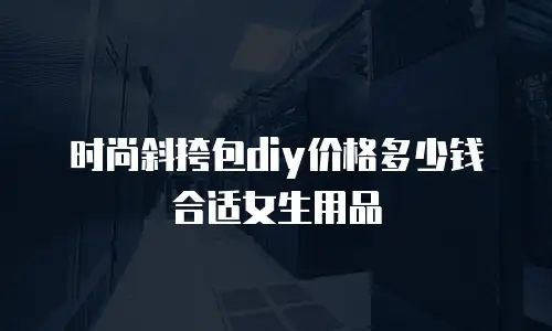 时尚斜挎包diy价格多少钱合适女生用品