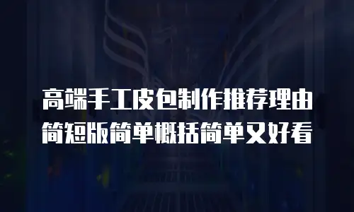 高端手工皮包制作推荐理由简短版简单概括简单又好看