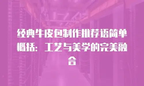 经典牛皮包制作推荐语简单概括：工艺与美学的完美融合