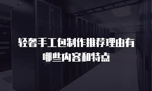 轻奢手工包制作推荐理由有哪些内容和特点