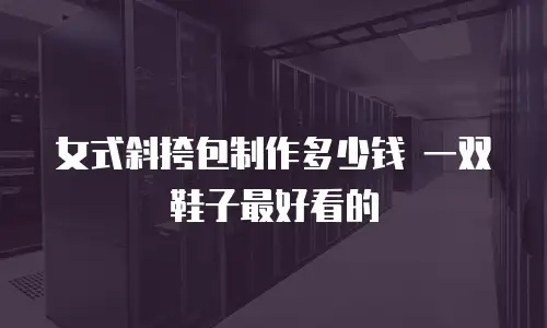 女式斜挎包制作多少钱 一双鞋子最好看的