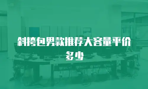 斜挎包男款推荐大容量平价多少