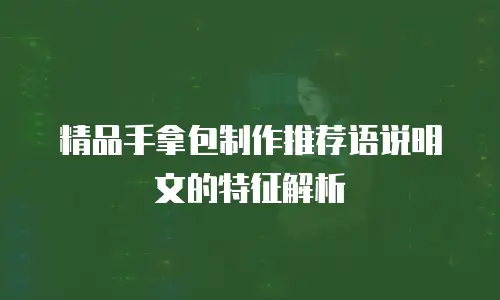 精品手拿包制作推荐语说明文的特征解析