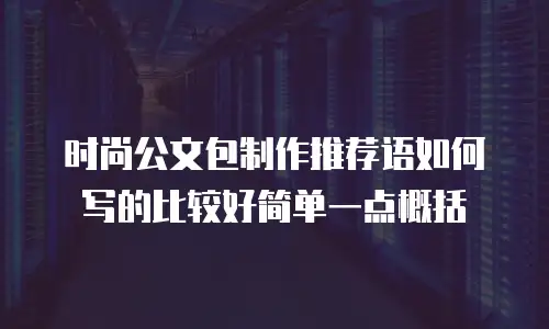 时尚公文包制作推荐语如何写的比较好简单一点概括