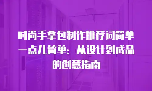 时尚手拿包制作推荐词简单一点儿简单：从设计到成品的创意指南